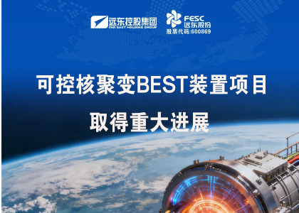 远东股份：安缆参建的紧凑型聚变能实验装置（BEST）等项目取得重大进展